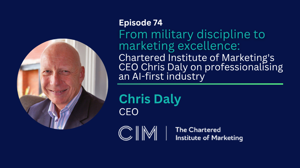 Episode 74: Marketing: From military discipline to marketing excellence - Chartered Institute of Marketing's CEO Chris Daly on professionalising an industry adapting to AI